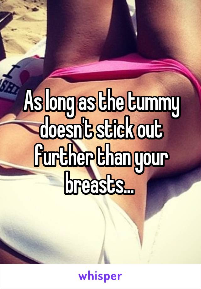 As long as the tummy doesn't stick out further than your breasts... 