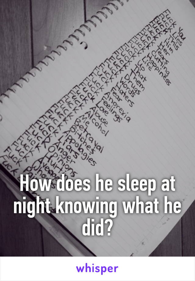 





How does he sleep at night knowing what he did?