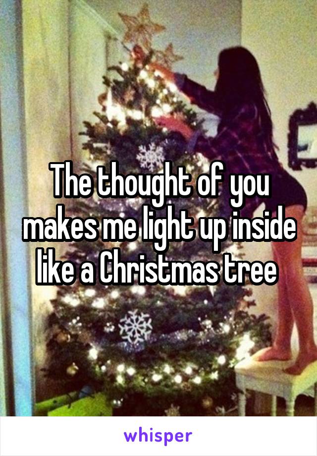 The thought of you makes me light up inside like a Christmas tree 