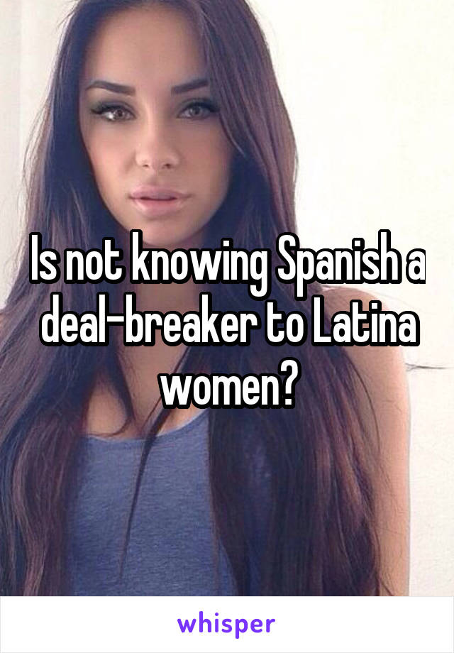 Is not knowing Spanish a deal-breaker to Latina women?