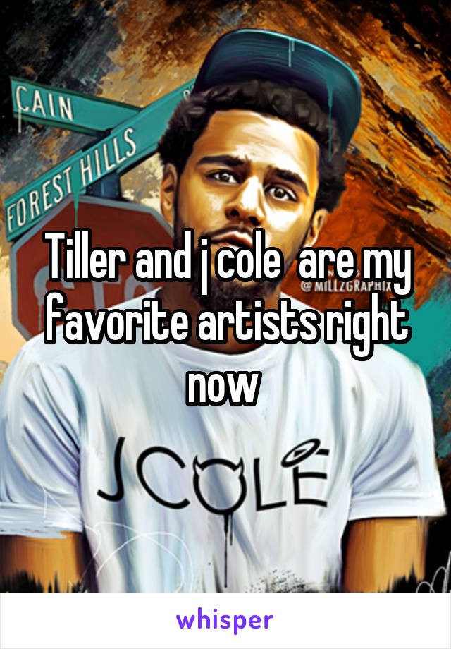 Tiller and j cole  are my favorite artists right now 