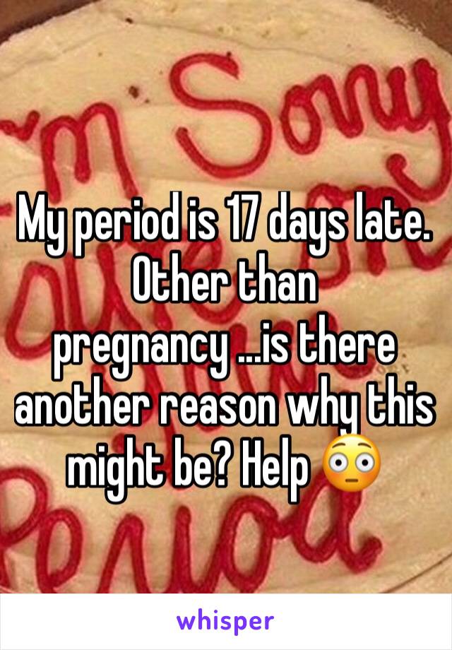 My period is 17 days late. Other than pregnancy ...is there another reason why this might be? Help 😳