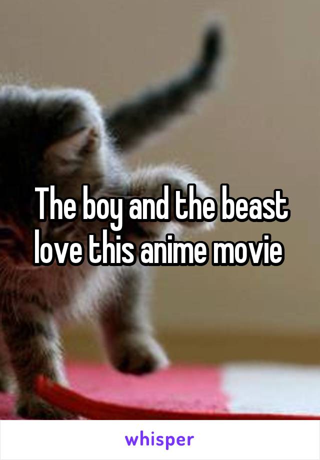 The boy and the beast love this anime movie 
