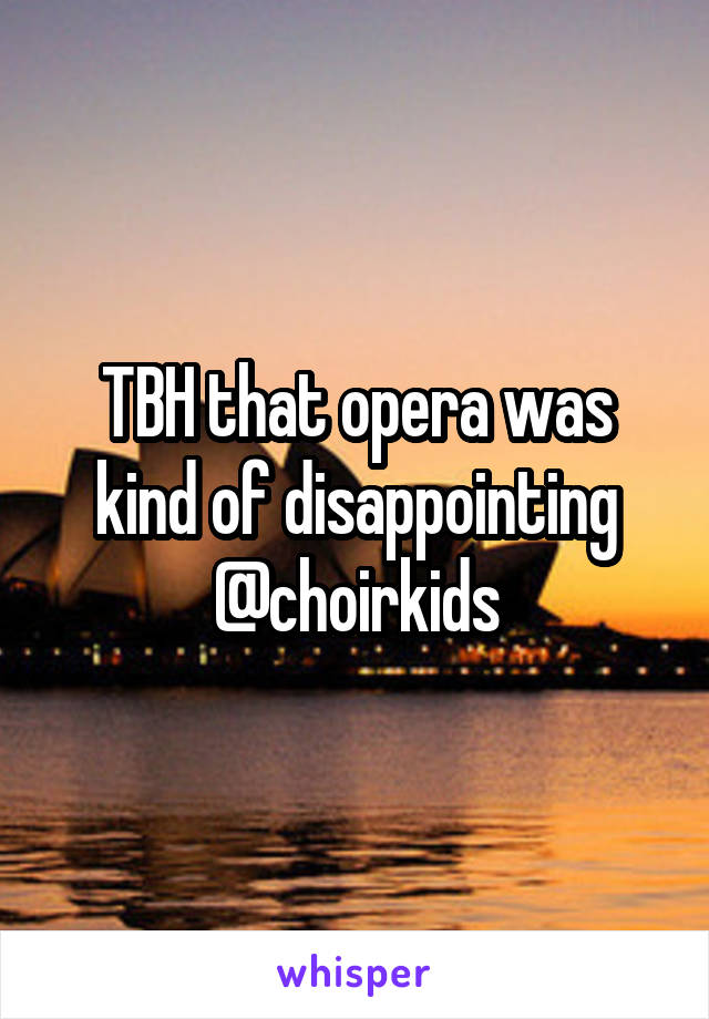 TBH that opera was kind of disappointing @choirkids