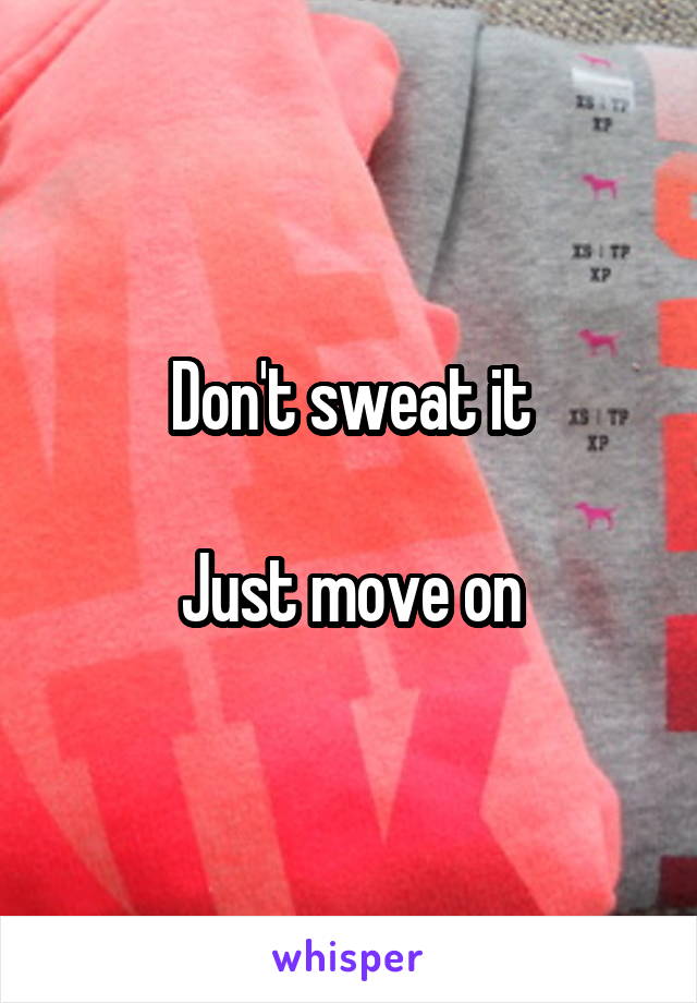 Don't sweat it

Just move on