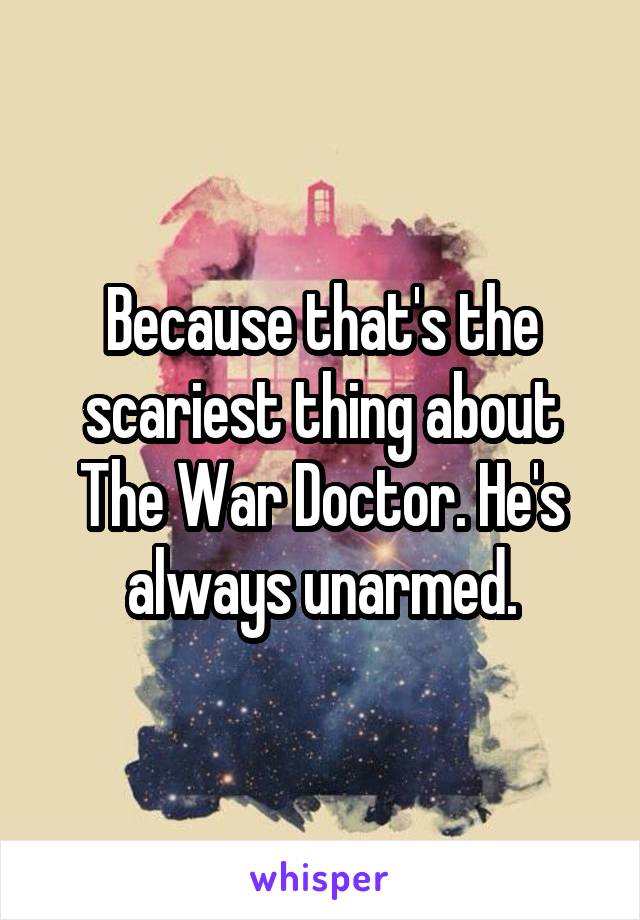 Because that's the scariest thing about The War Doctor. He's always unarmed.