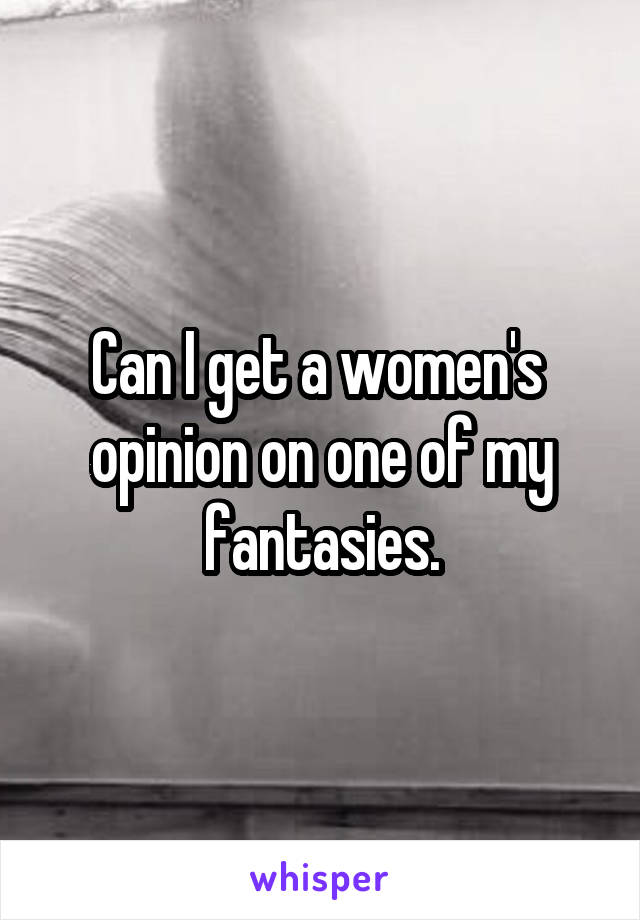 Can I get a women's  opinion on one of my fantasies.