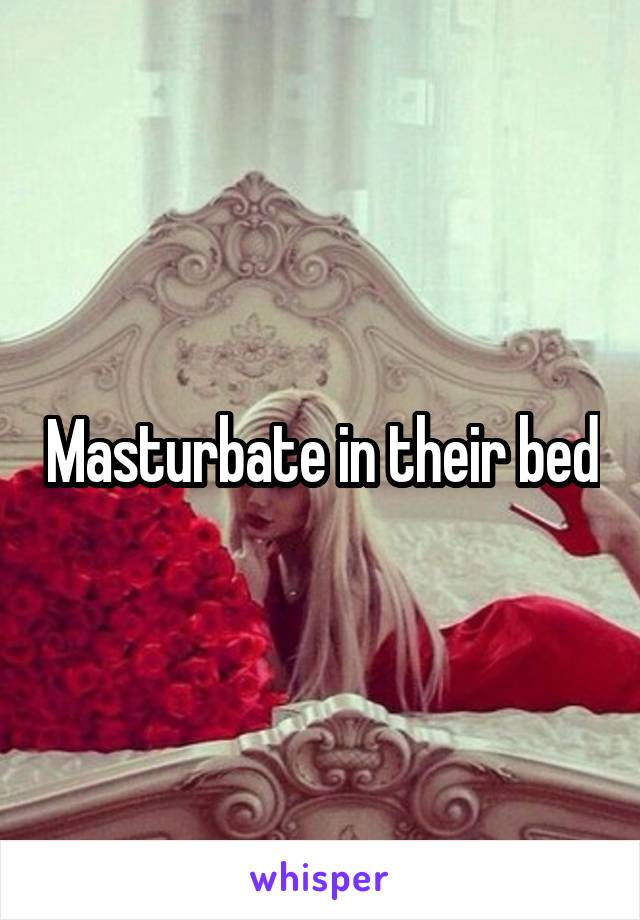 Masturbate in their bed