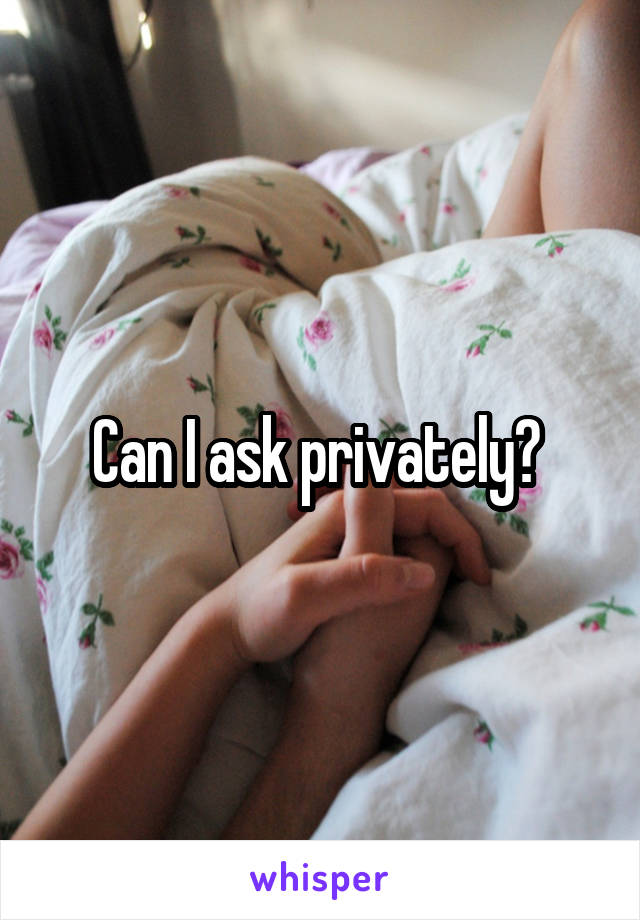 Can I ask privately? 