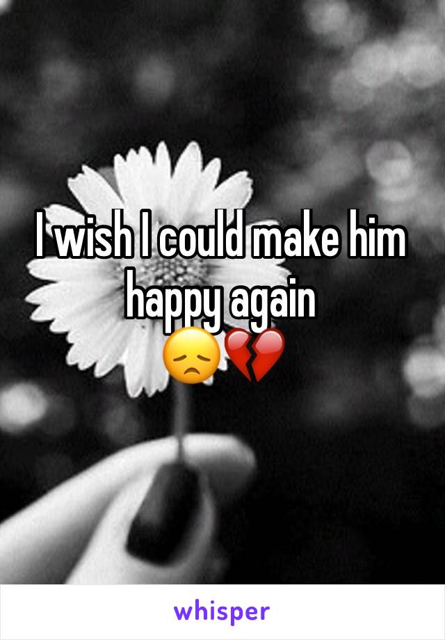 I wish I could make him happy again
😞💔