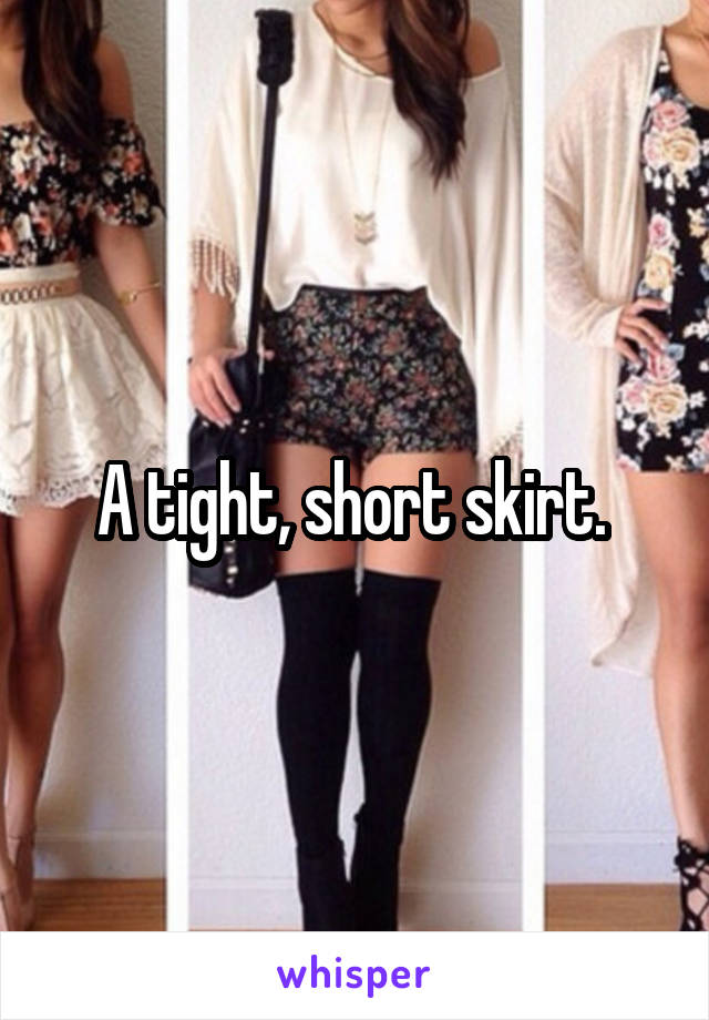 A tight, short skirt. 