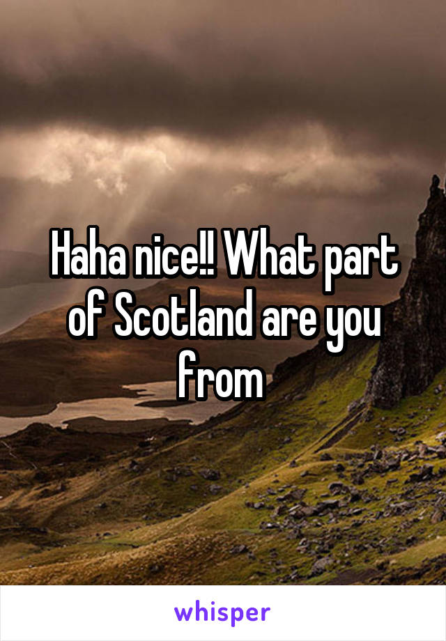 Haha nice!! What part of Scotland are you from 