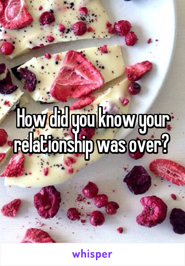 How did you know your relationship was over? 
