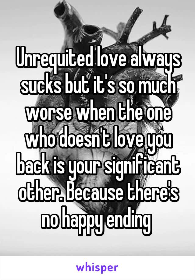 Unrequited love always sucks but it's so much worse when the one who doesn't love you back is your significant other. Because there's no happy ending 