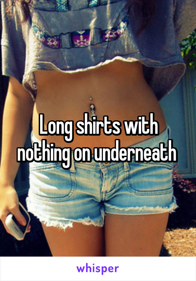 Long shirts with nothing on underneath 