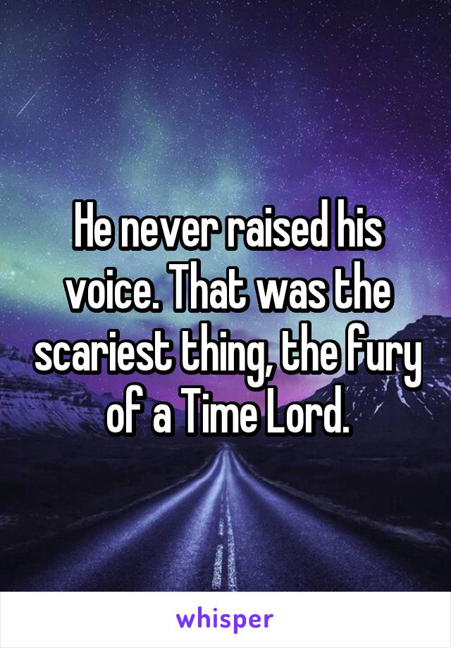 He never raised his voice. That was the scariest thing, the fury of a Time Lord.