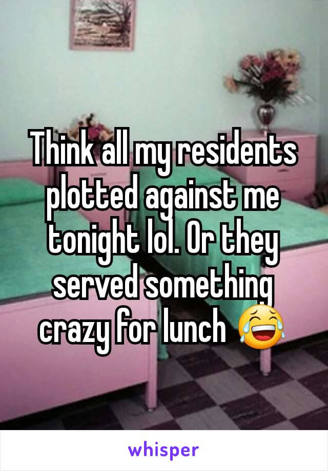 Think all my residents plotted against me tonight lol. Or they served something crazy for lunch 😂