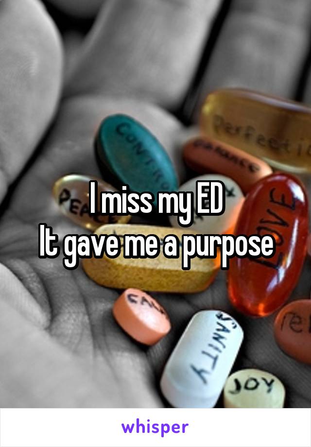 I miss my ED
It gave me a purpose