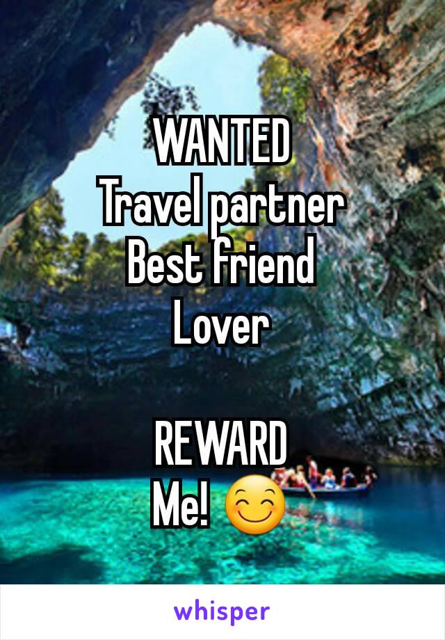 WANTED
Travel partner
Best friend
Lover

REWARD
Me! 😊