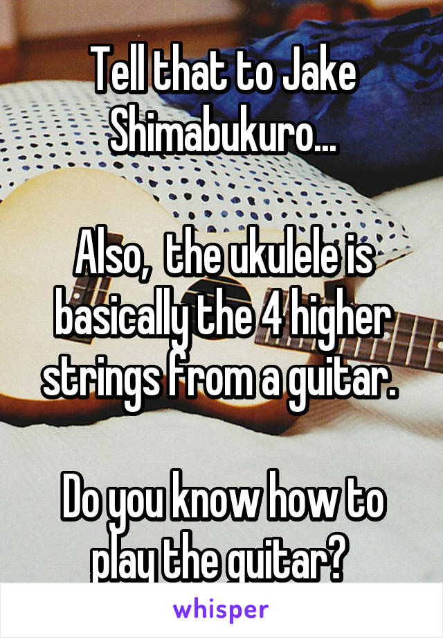 Tell that to Jake Shimabukuro...

Also,  the ukulele is basically the 4 higher strings from a guitar. 

Do you know how to play the guitar? 