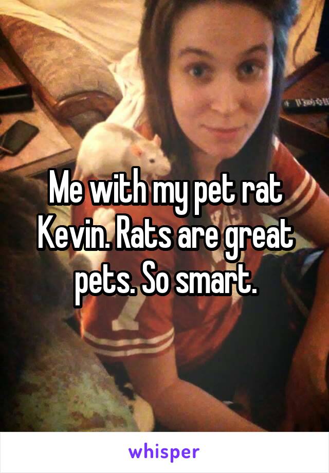 Me with my pet rat Kevin. Rats are great pets. So smart.