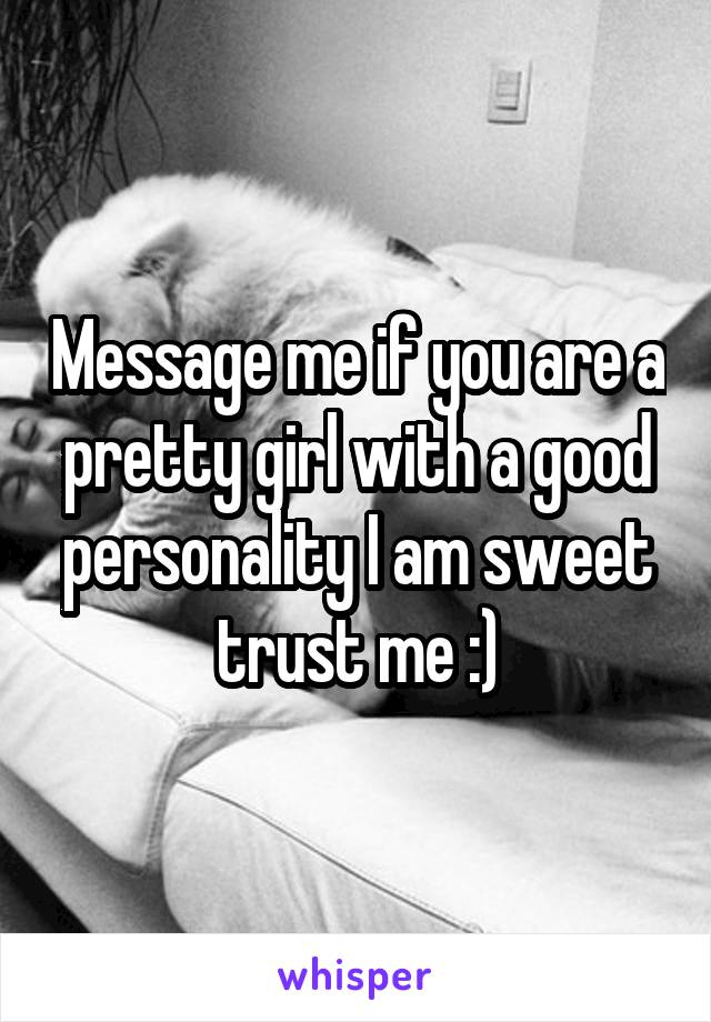Message me if you are a pretty girl with a good personality I am sweet trust me :)
