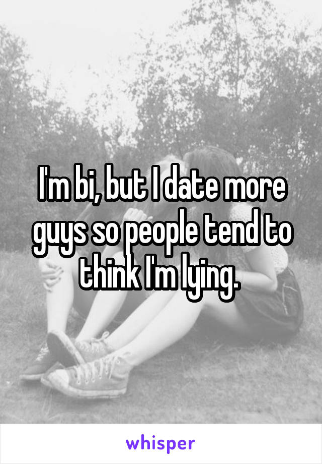 I'm bi, but I date more guys so people tend to think I'm lying. 