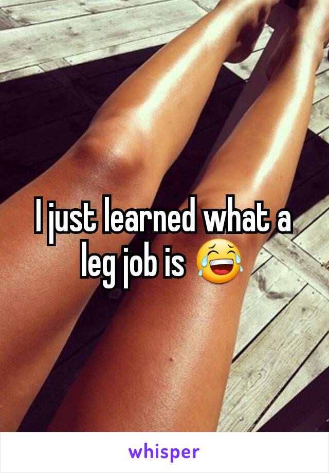 I just learned what a leg job is 😂