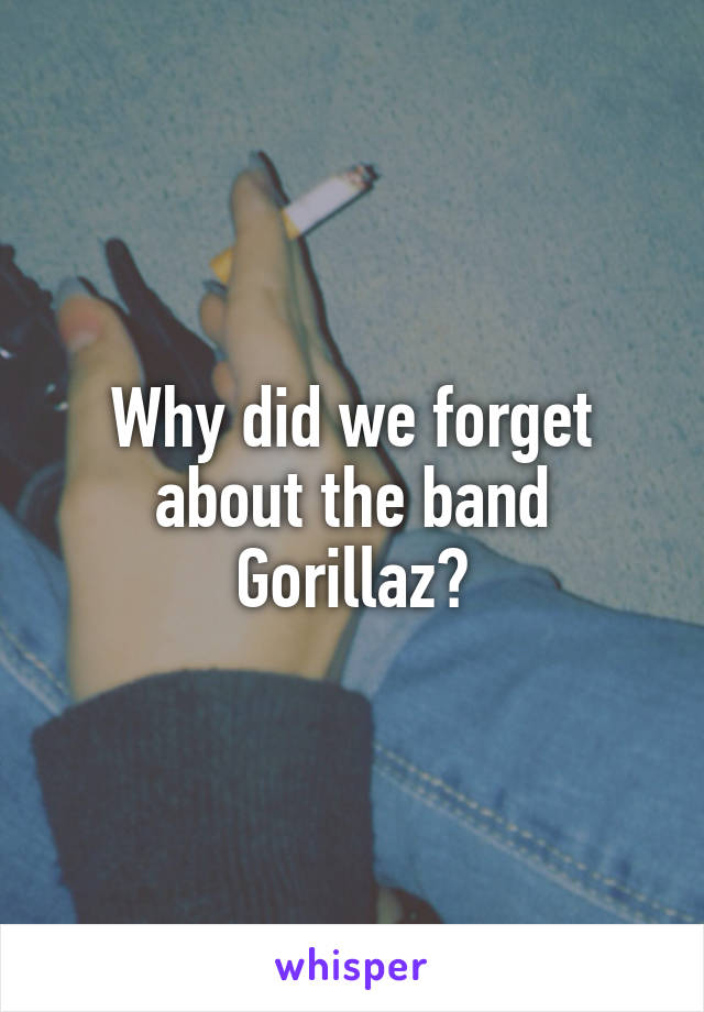 Why did we forget about the band Gorillaz?