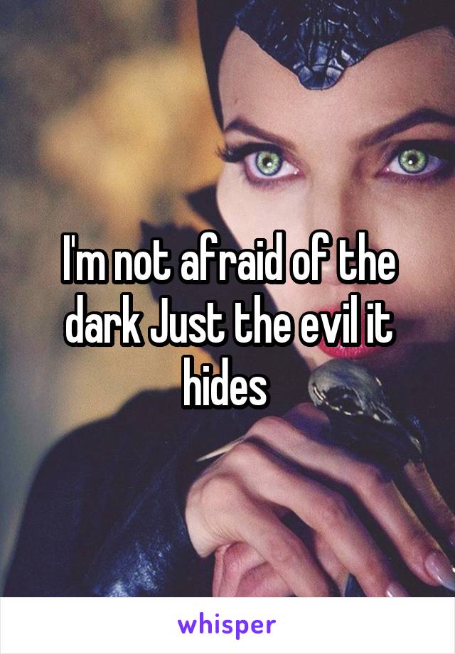 I'm not afraid of the dark Just the evil it hides 