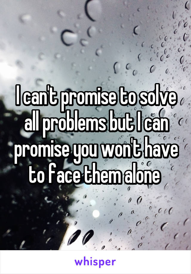 I can't promise to solve all problems but I can promise you won't have to face them alone 