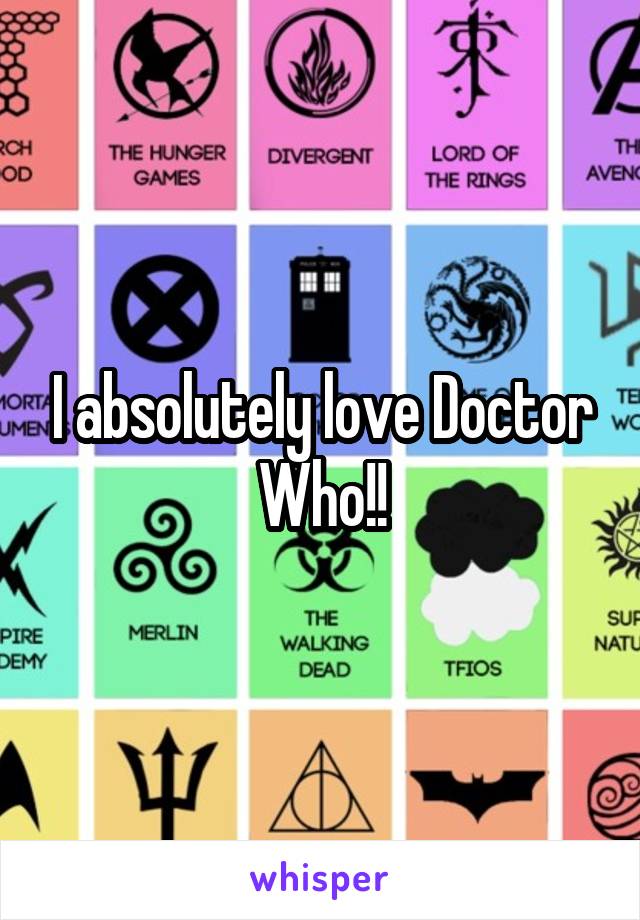 I absolutely love Doctor Who!!