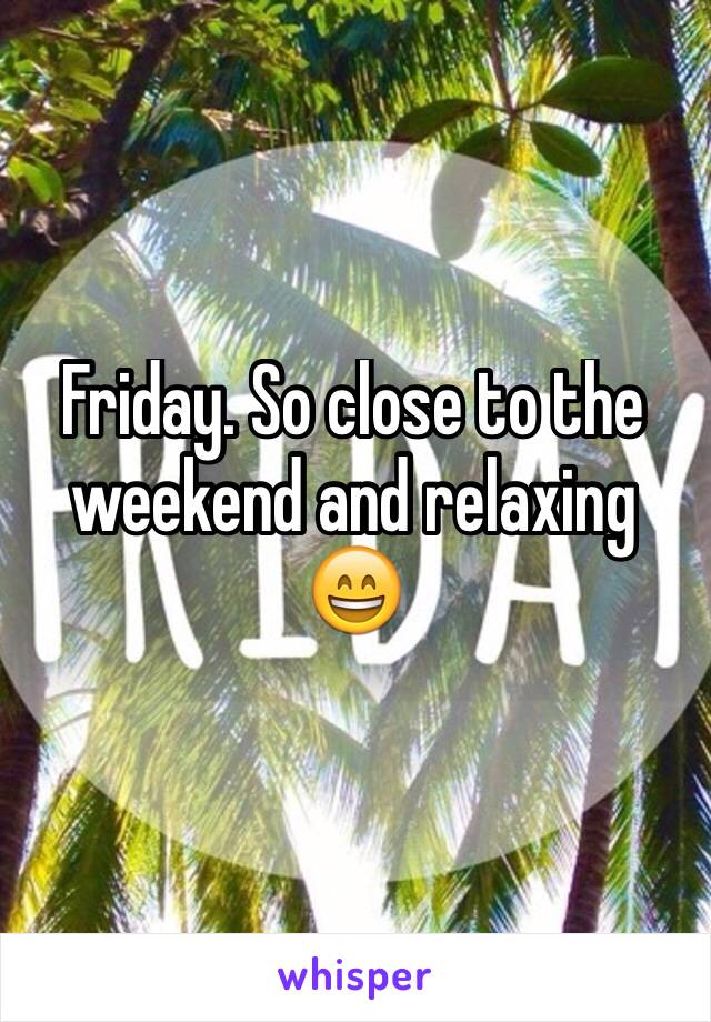 Friday. So close to the weekend and relaxing 😄
