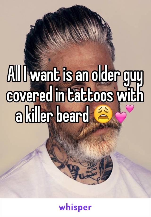All I want is an older guy covered in tattoos with a killer beard 😩💕
