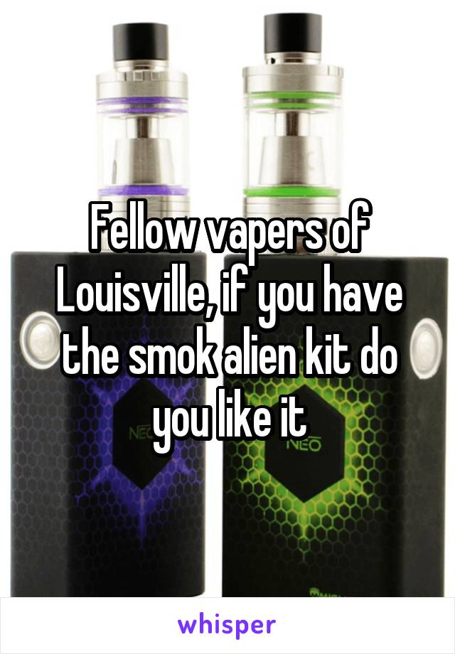 Fellow vapers of Louisville, if you have the smok alien kit do you like it