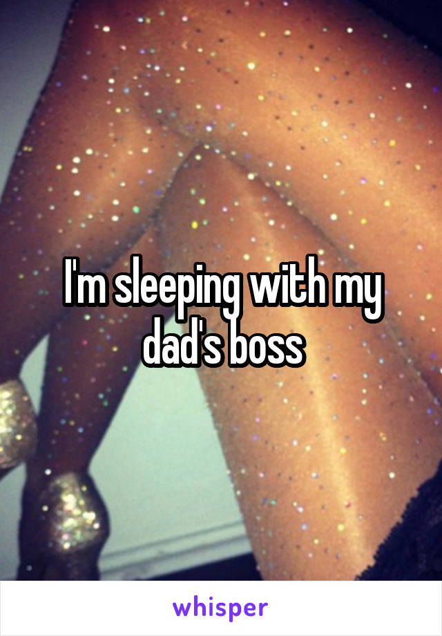 I'm sleeping with my dad's boss