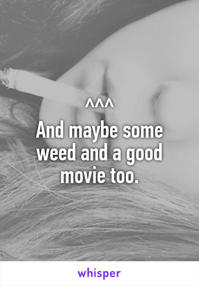 ^^^
And maybe some weed and a good movie too.