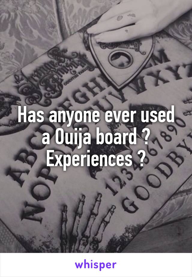 Has anyone ever used a Ouija board ? Experiences ?