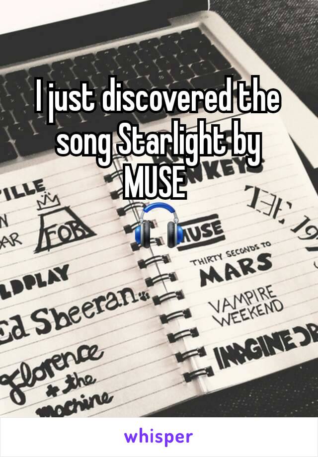 I just discovered the song Starlight by MUSE 
🎧
