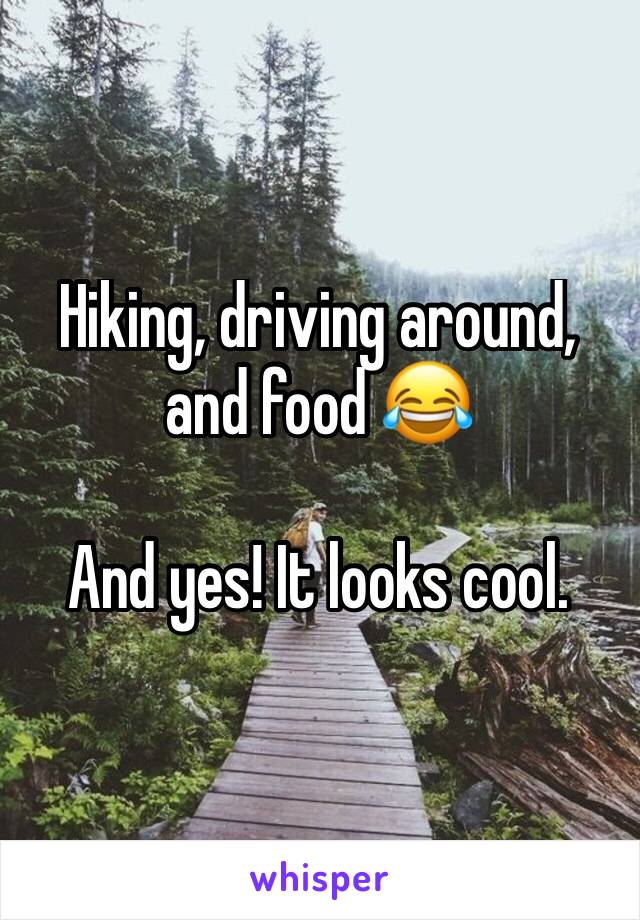 Hiking, driving around, and food 😂

And yes! It looks cool.