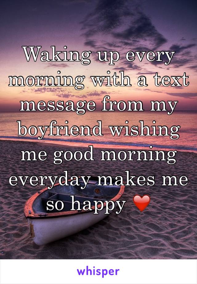 Waking up every morning with a text message from my boyfriend wishing me good morning everyday makes me so happy ❤️ 
