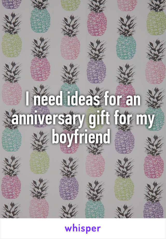 I need ideas for an anniversary gift for my boyfriend 