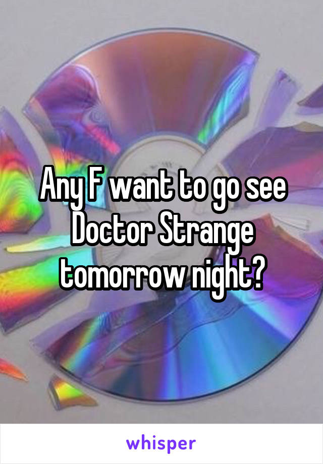 Any F want to go see Doctor Strange tomorrow night?