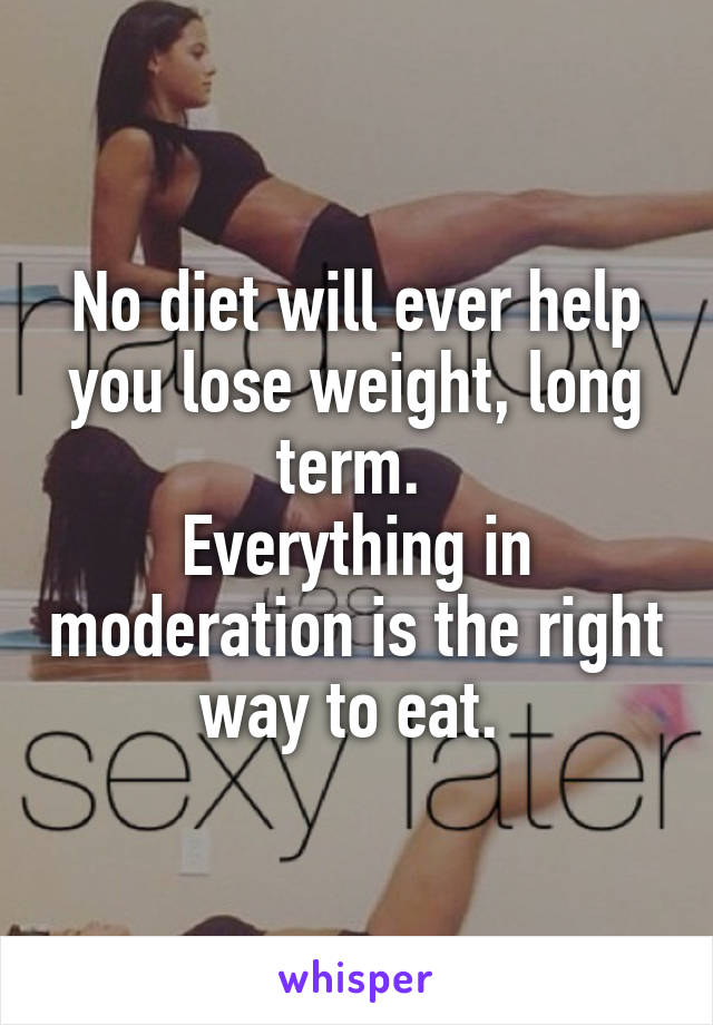 No diet will ever help you lose weight, long term. 
Everything in moderation is the right way to eat. 