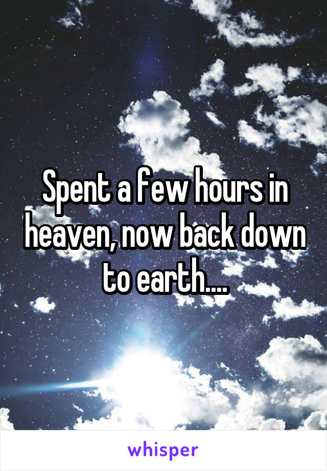 Spent a few hours in heaven, now back down to earth....
