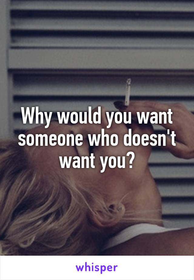 Why would you want someone who doesn't want you?