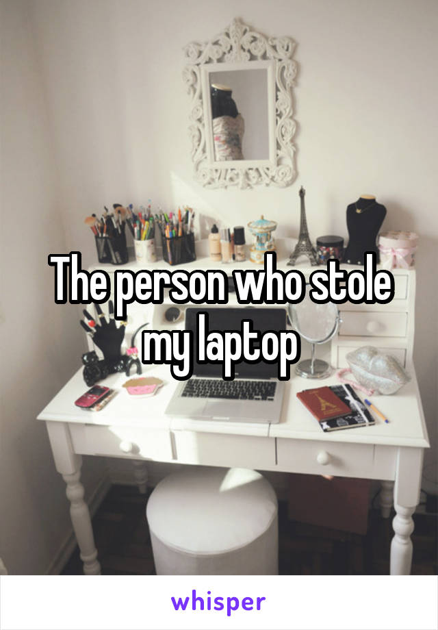 The person who stole my laptop
