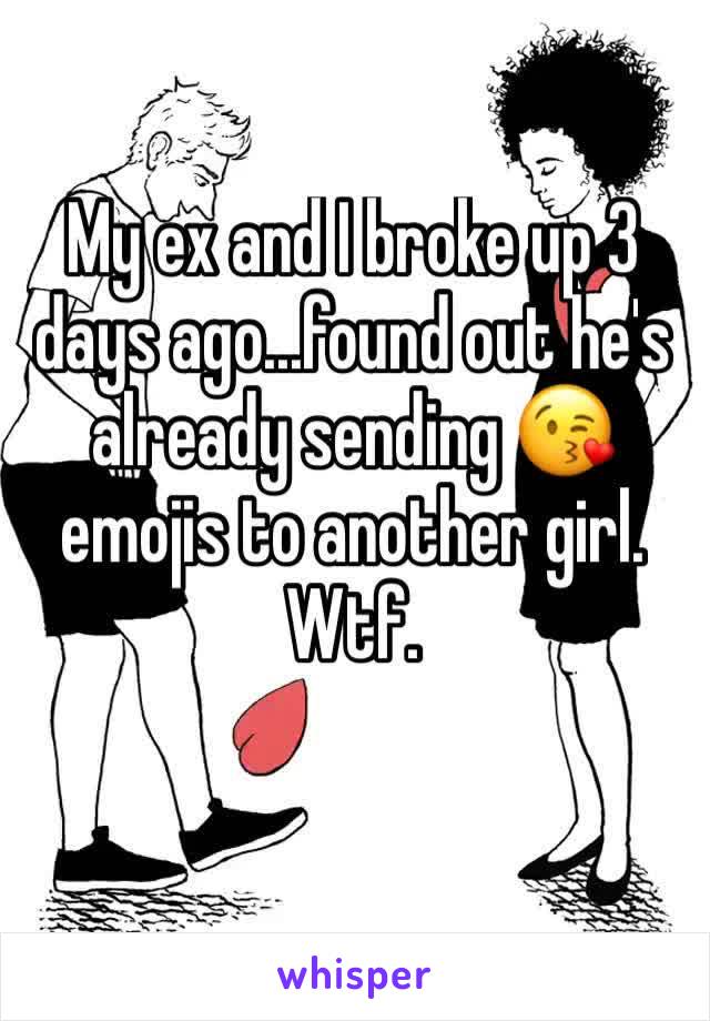 My ex and I broke up 3 days ago...found out he's already sending 😘 emojis to another girl. Wtf. 