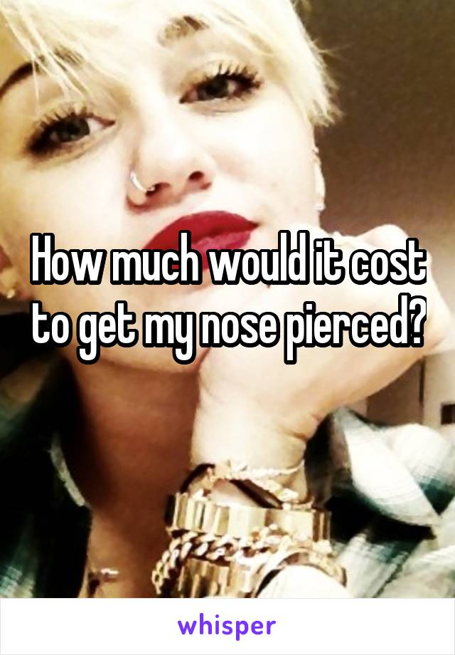 How much would it cost to get my nose pierced?
