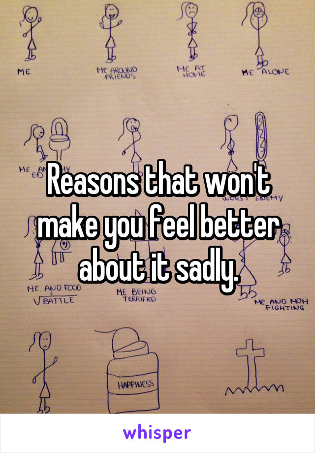 Reasons that won't make you feel better about it sadly.